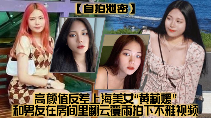 [无码流出] 上海极品反差婊黄莉媛 酒店狂战男友骚穴外流