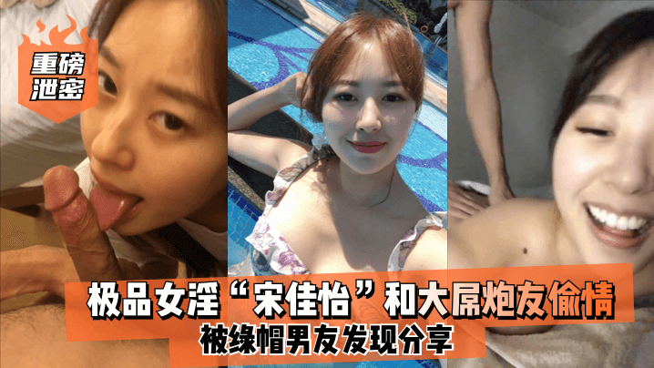 [重磅泄密] 极品人妻宋佳怡被大屌炮友狂干到沦陷，绿帽男友偷拍分享