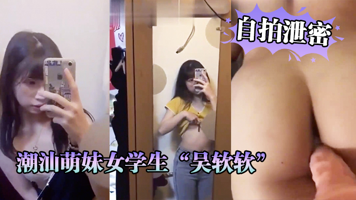 [无码流出] 潮汕萌妹吴软软被渣男爆操内射视频全校疯传