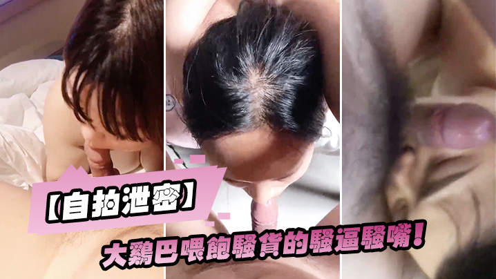 自拍泄密！巨根狂操骚嘴内射颜射