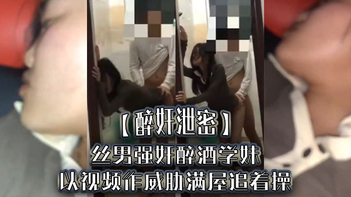 [醉奸泄密] 醉酒学妹被屌丝男狂干 内射颜射尿满脸