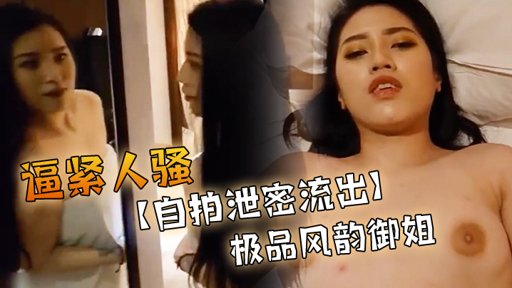 [无码流出] 极品风韵御姐自拍泄密 肉感骚逼紧致爆操