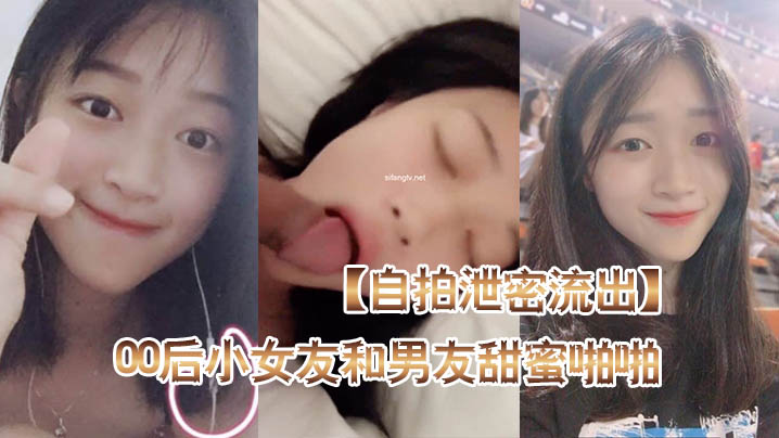[无码流出] 00后极品女友自拍泄密！后入爆操蜜桃臀，骑乘深喉口爆颜射，完美露脸高清