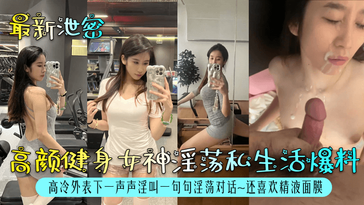 泄密！高颜健身女神私生活淫荡爆光 高冷外表下骚穴狂叫求内射 精液面膜上瘾