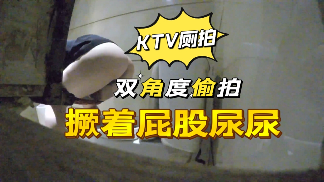 KTV公主双视角偷拍 骚穴喷尿撅臀任拍