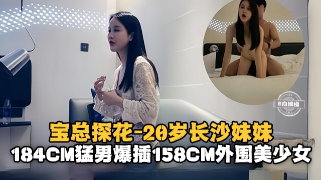 [宝总探花] 184cm猛男狂干154cm长沙嫩妹，巨乳爆操内射颜射