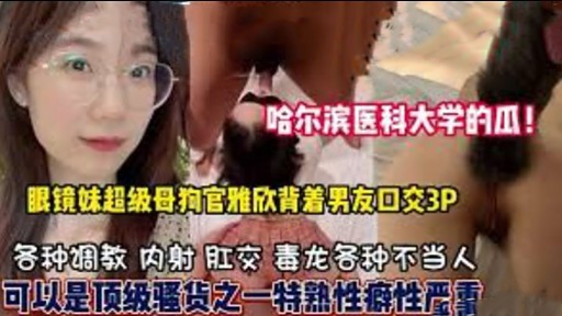 [无码流出] 哈医大眼镜妹官雅欣 背着男友狂吞精液3P爆操