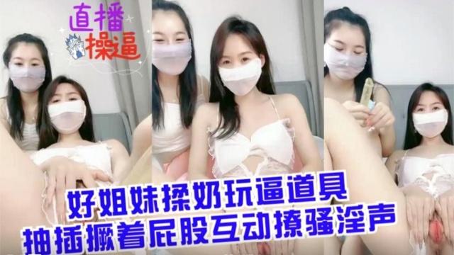 姐妹花互揉巨乳塞跳蛋 撅臀爆插骚穴浪叫翻天