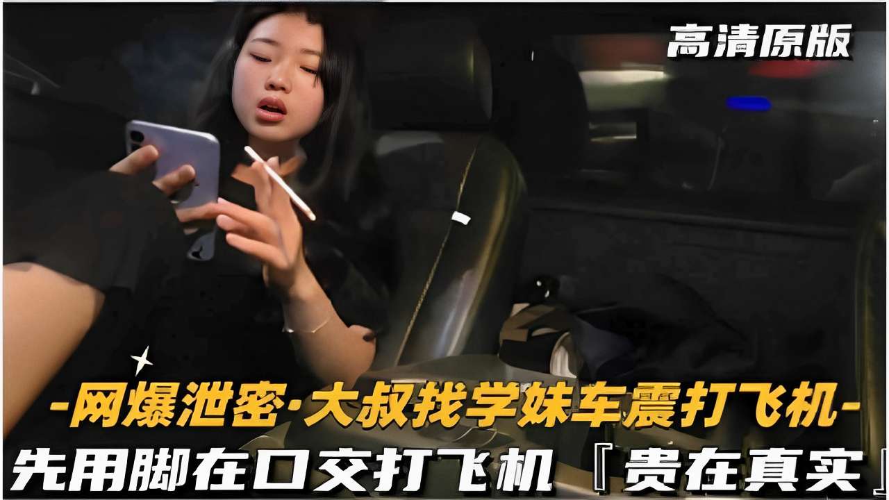 [泄密大叔] 学妹车震实录：美脚踩弄+深喉口爆，贵在真实